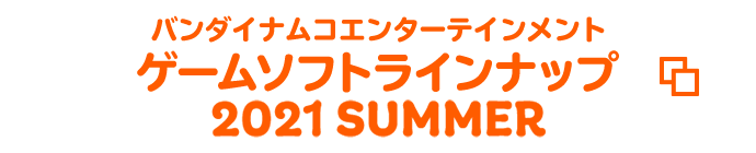 バンダイナムコエンターテインメント ゲームソフトラインナップ 2021 SUMMER